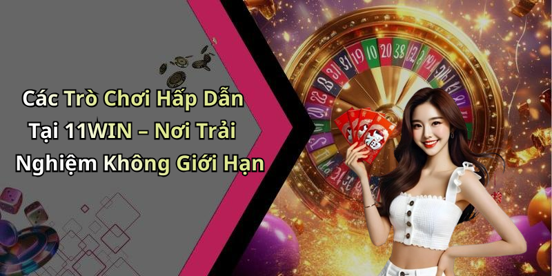 Các Trò Chơi Hấp Dẫn Tại 11WIN – Nơi Trải Nghiệm Không Giới Hạn