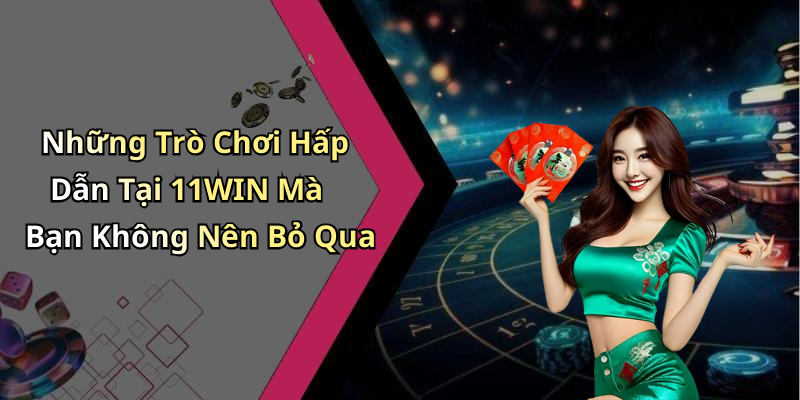 Những Trò Chơi Hấp Dẫn Tại 11WIN Mà Bạn Không Nên Bỏ Qua