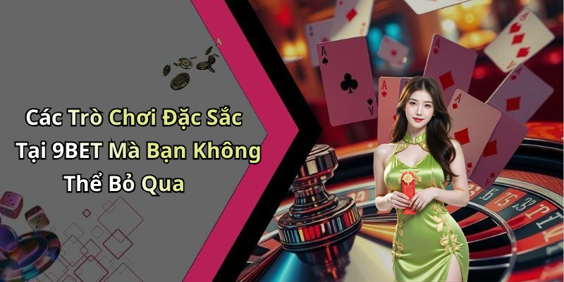 Các Trò Chơi Đặc Sắc Tại 9BET Mà Bạn Không Thể Bỏ Qua