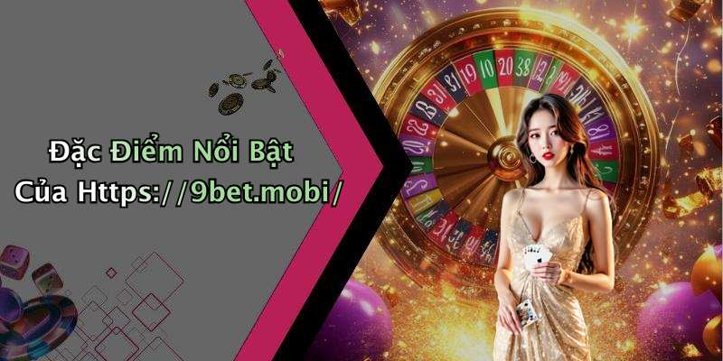 Đặc Điểm Nổi Bật Của Https://9bet.mobi/