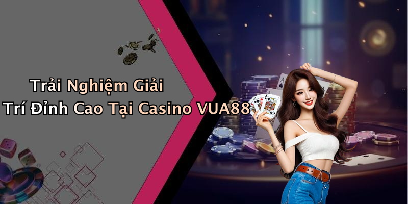 Trải Nghiệm Giải Trí Đỉnh Cao Tại Casino VUA88