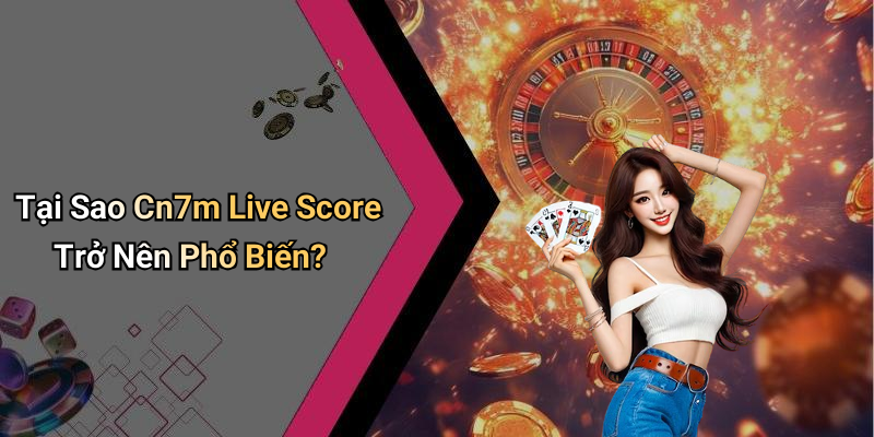 Tại Sao Cn7m Live Score Trở Nên Phổ Biến?