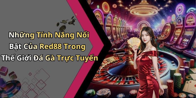 Những Tính Năng Nổi Bật Của Red88 Trong Thế Giới Đá Gà Trực Tuyến