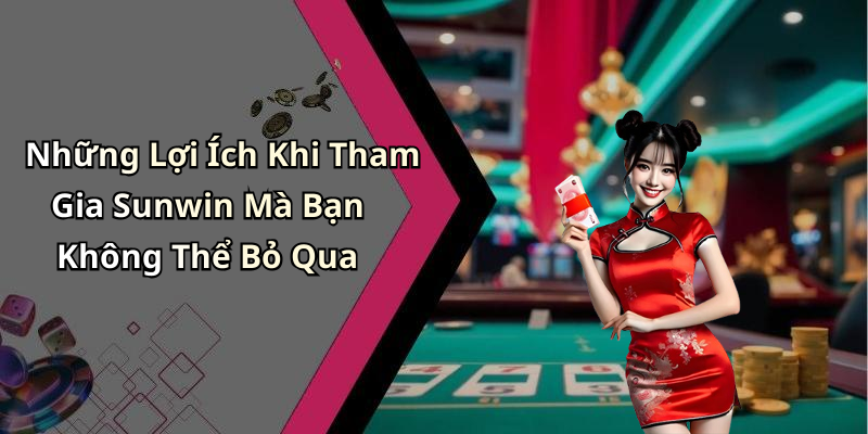 Những Lợi Ích Khi Tham Gia Sunwin Mà Bạn Không Thể Bỏ Qua