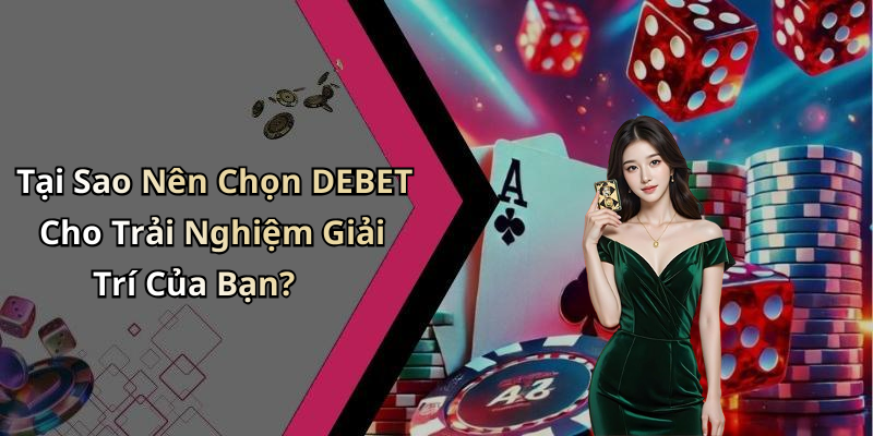Tại Sao Nên Chọn DEBET Cho Trải Nghiệm Giải Trí Của Bạn?