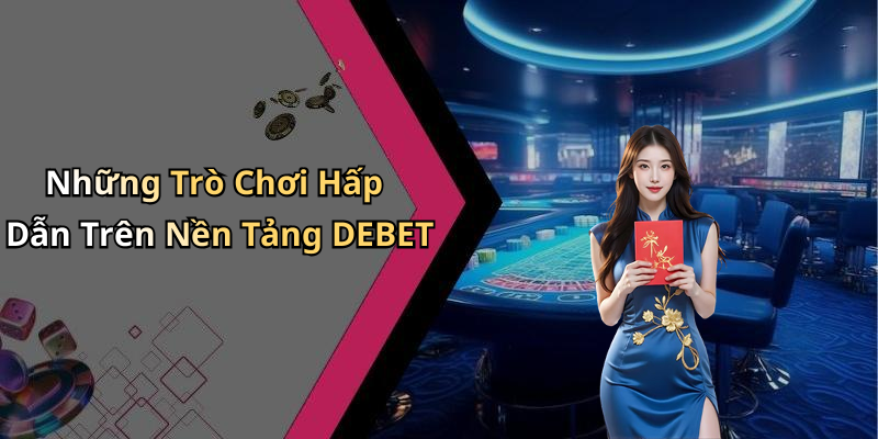 Những Trò Chơi Hấp Dẫn Trên Nền Tảng DEBET