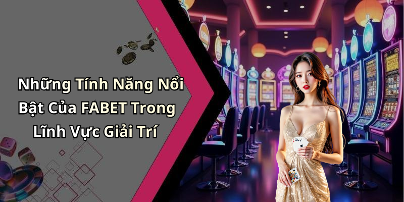 Những Tính Năng Nổi Bật Của FABET Trong Lĩnh Vực Giải Trí