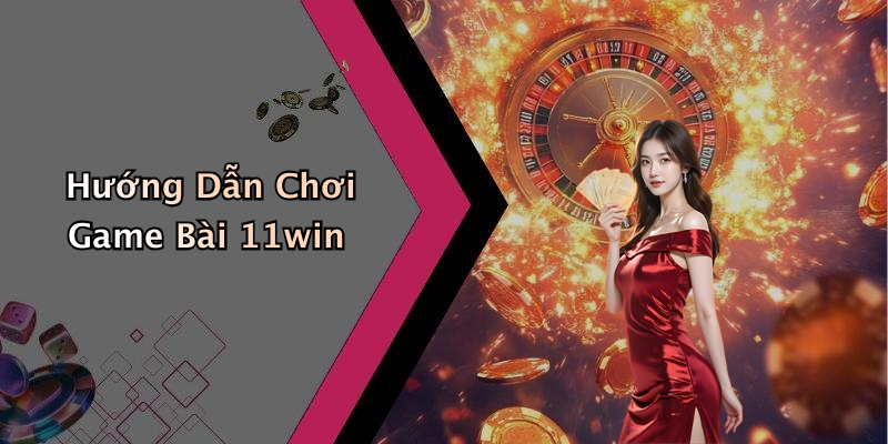 Hướng Dẫn Chơi Game Bài 11win