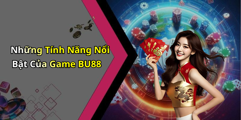 Những Tính Năng Nổi Bật Của Game BU88