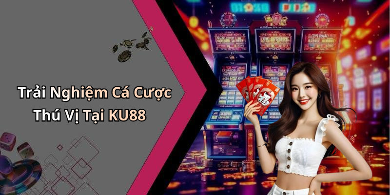 Trải Nghiệm Cá Cược Thú Vị Tại KU88