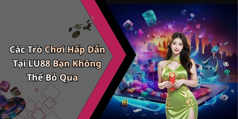 Các Trò Chơi Hấp Dẫn Tại LU88 Bạn Không Thể Bỏ Qua