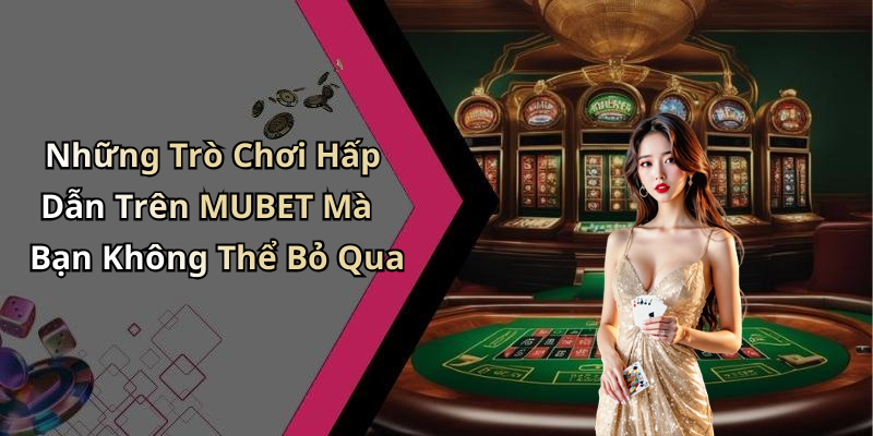 Những Trò Chơi Hấp Dẫn Trên MUBET Mà Bạn Không Thể Bỏ Qua