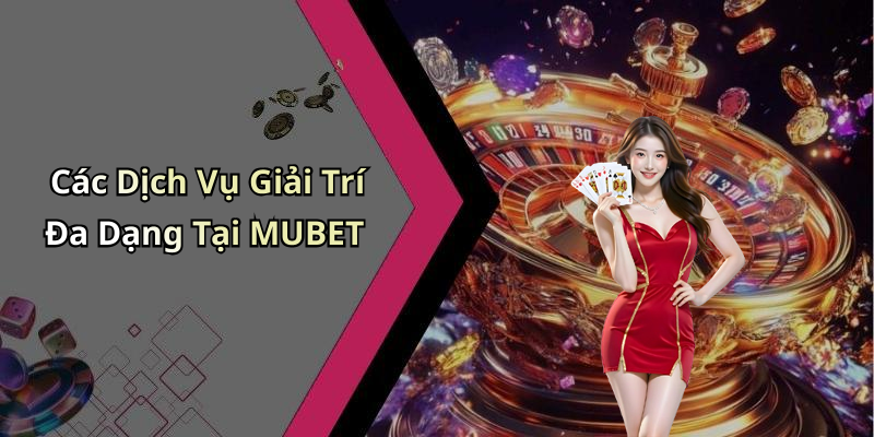 Các Dịch Vụ Giải Trí Đa Dạng Tại MUBET