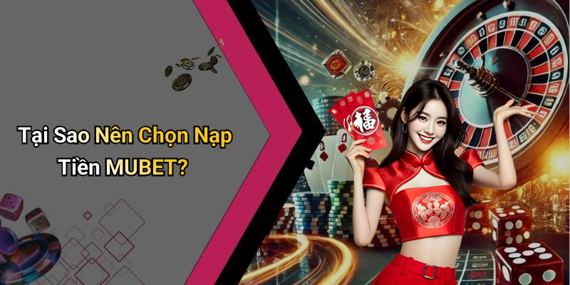Tại Sao Nên Chọn Nạp Tiền MUBET?