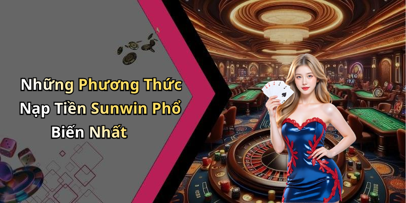 Những Phương Thức Nạp Tiền Sunwin Phổ Biến Nhất