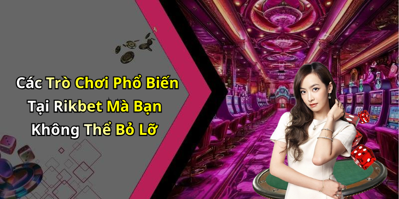 Các Trò Chơi Phổ Biến Tại Rikbet Mà Bạn Không Thể Bỏ Lỡ