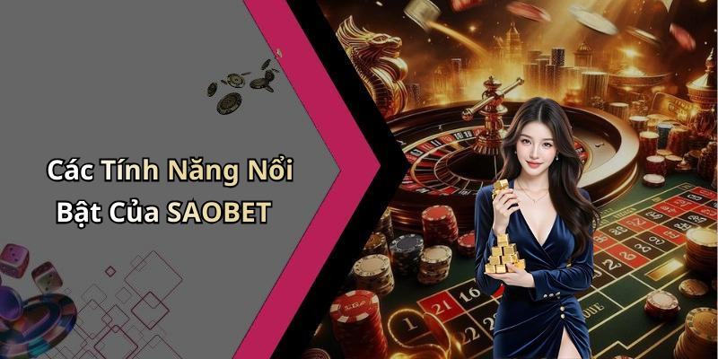 Các Tính Năng Nổi Bật Của SAOBET