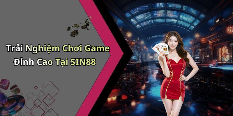 Trải Nghiệm Chơi Game Đỉnh Cao Tại SIN88