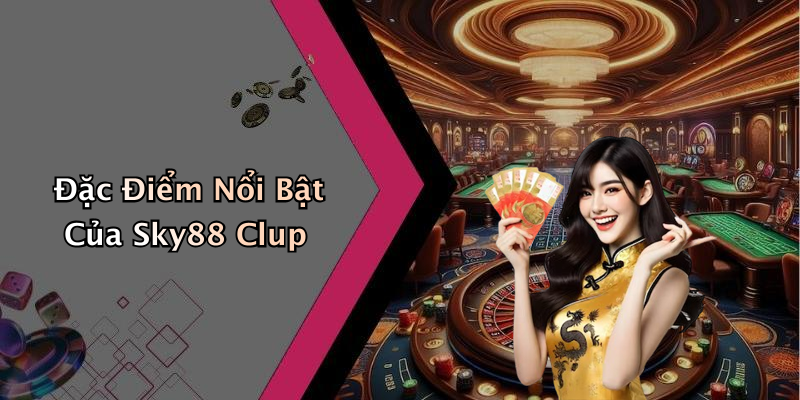 Đặc Điểm Nổi Bật Của Sky88 Clup