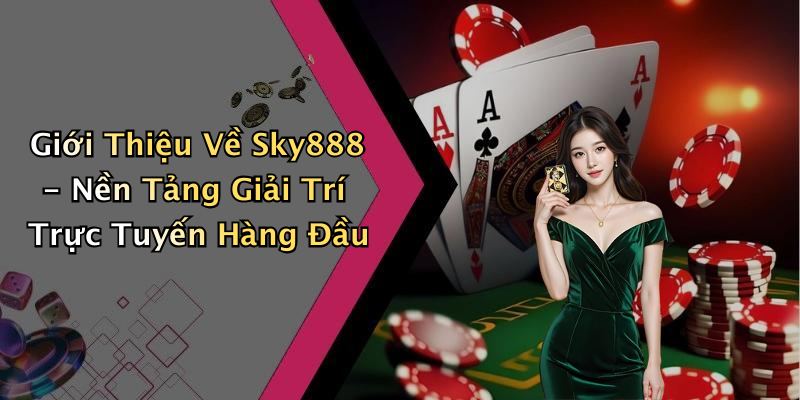 Giới Thiệu Về Sky888 - Nền Tảng Giải Trí Trực Tuyến Hàng Đầu