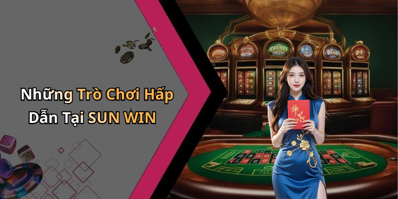 Những Trò Chơi Hấp Dẫn Tại SUN WIN