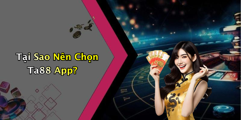 Tại Sao Nên Chọn Ta88 App?