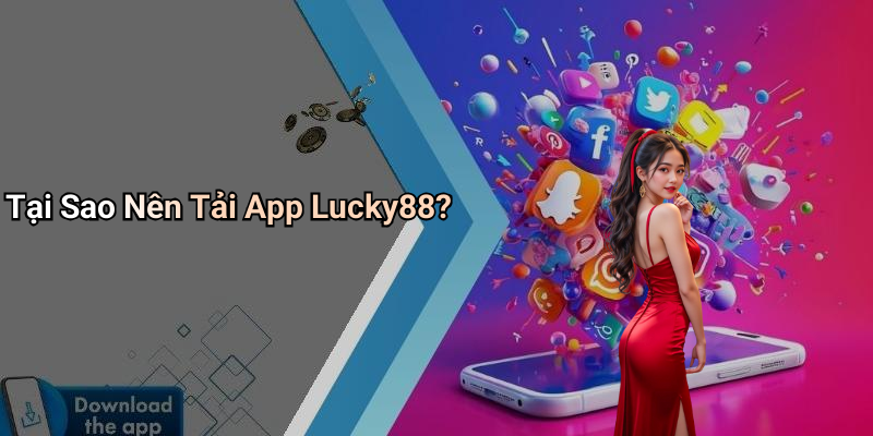 Tại Sao Nên Tải App Lucky88?