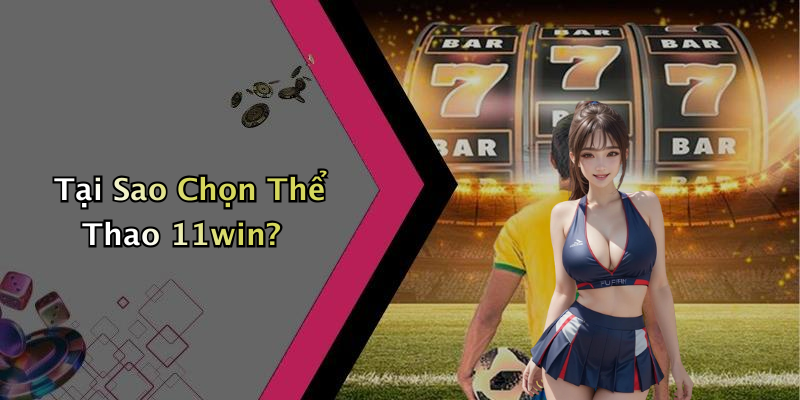 Tại Sao Chọn Thể Thao 11win?