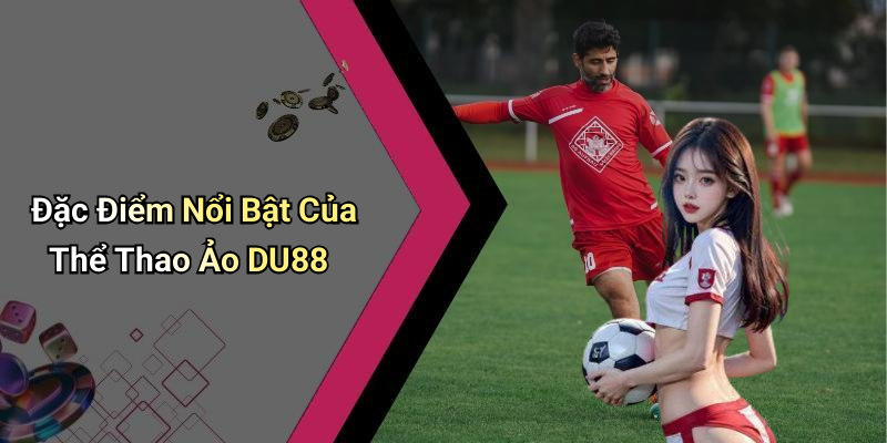 Đặc Điểm Nổi Bật Của Thể Thao Ảo DU88