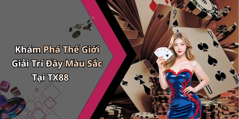 Khám Phá Thế Giới Giải Trí Đầy Màu Sắc Tại TX88