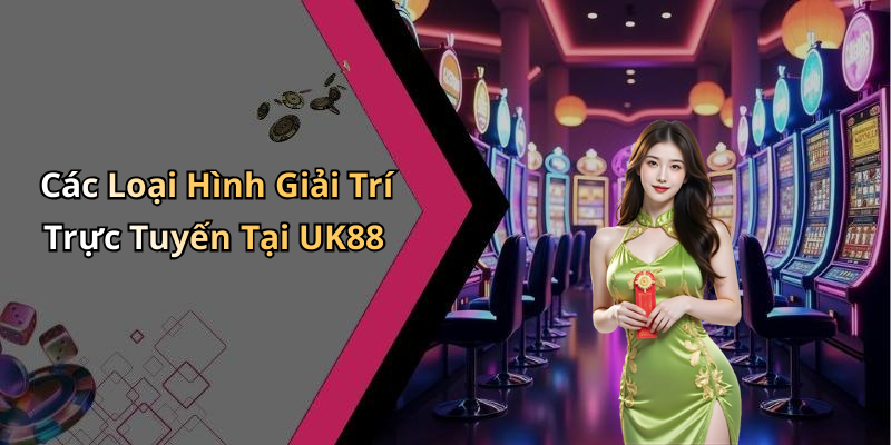 Các Loại Hình Giải Trí Trực Tuyến Tại UK88