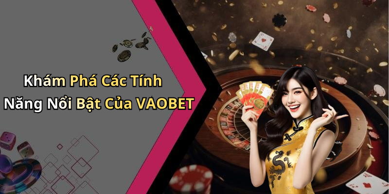 Khám Phá Các Tính Năng Nổi Bật Của VAOBET