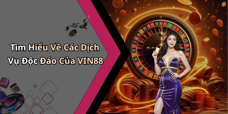 Tìm Hiểu Về Các Dịch Vụ Độc Đáo Của VIN88
