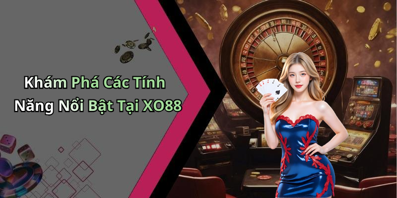 Khám Phá Các Tính Năng Nổi Bật Tại XO88