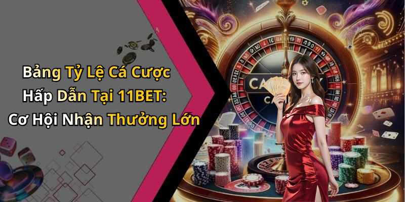 Bảng Tỷ Lệ Cá Cược Hấp Dẫn Tại 11BET: Cơ Hội Nhận Thưởng Lớn