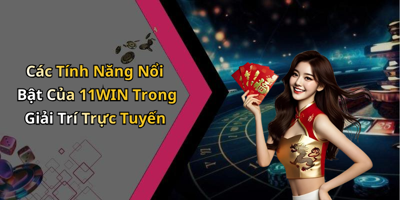 Các Tính Năng Nổi Bật Của 11WIN Trong Giải Trí Trực Tuyến