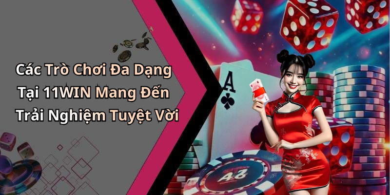 Các Trò Chơi Đa Dạng Tại 11WIN Mang Đến Trải Nghiệm Tuyệt Vời
