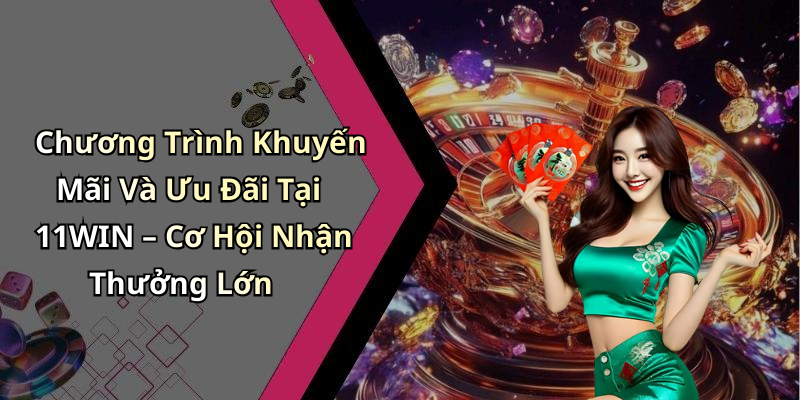 Chương Trình Khuyến Mãi Và Ưu Đãi Tại 11WIN – Cơ Hội Nhận Thưởng Lớn