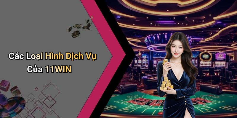Các Loại Hình Dịch Vụ Của 11WIN