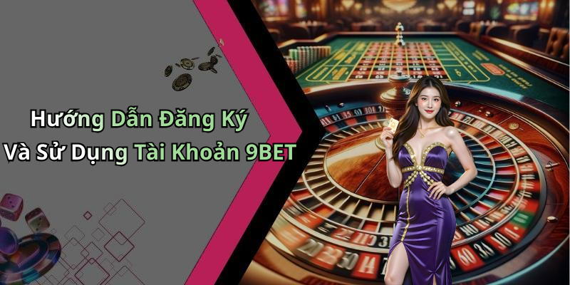 Hướng Dẫn Đăng Ký Và Sử Dụng Tài Khoản 9BET