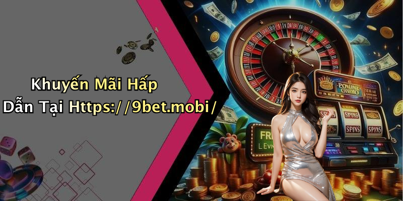Khuyến Mãi Hấp Dẫn Tại Https://9bet.mobi/