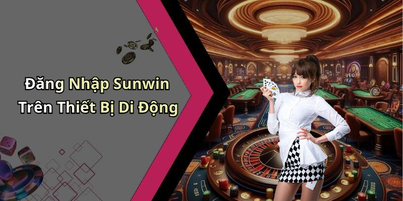 Đăng Nhập Sunwin Trên Thiết Bị Di Động