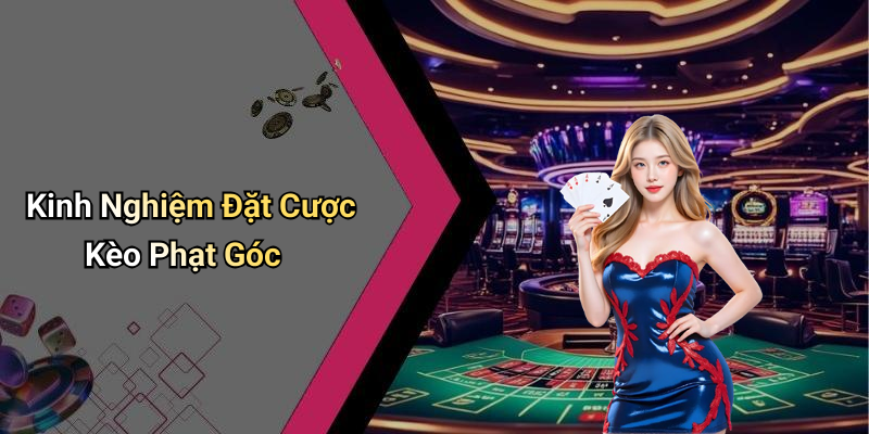 Kinh Nghiệm Đặt Cược Kèo Phạt Góc