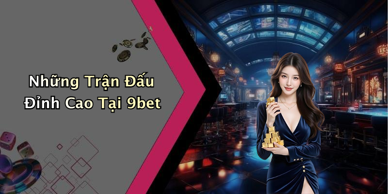 Những Trận Đấu Đỉnh Cao Tại 9bet