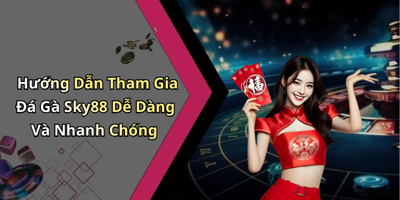 Hướng Dẫn Tham Gia Đá Gà Sky88 Dễ Dàng Và Nhanh Chóng