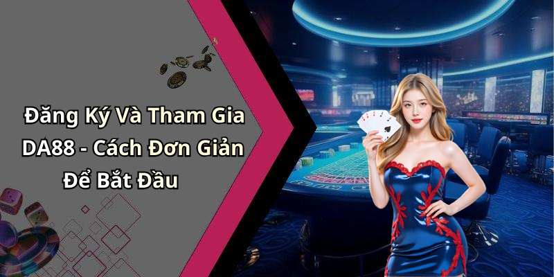 Đăng Ký Và Tham Gia DA88 - Cách Đơn Giản Để Bắt Đầu
