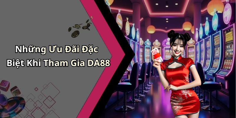 Những Ưu Đãi Đặc Biệt Khi Tham Gia DA88