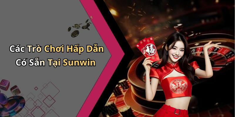Các Trò Chơi Hấp Dẫn Có Sẵn Tại Sunwin