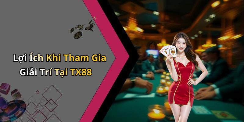 Lợi Ích Khi Tham Gia Giải Trí Tại TX88
