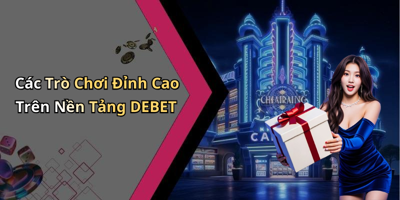 Các Trò Chơi Đỉnh Cao Trên Nền Tảng DEBET